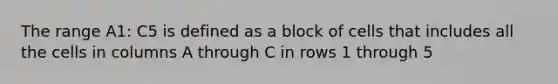 The range A1: C5 is defined as a block of cells that includes all the cells in columns A through C in rows 1 through 5