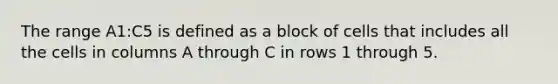 The range A1:C5 is defined as a block of cells that includes all the cells in columns A through C in rows 1 through 5.