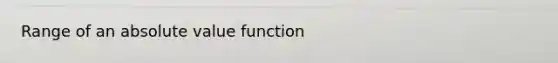 Range of an <a href='https://www.questionai.com/knowledge/kbbTh4ZPeb-absolute-value' class='anchor-knowledge'>absolute value</a> function