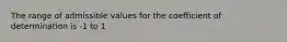 The range of admissible values for the coefficient of determination is -1 to 1