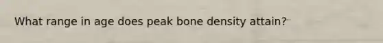 What range in age does peak bone density attain?