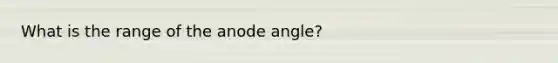 What is the range of the anode angle?