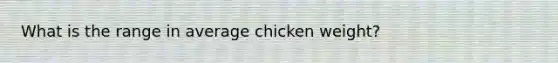 What is the range in average chicken weight?