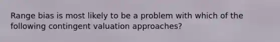 Range bias is most likely to be a problem with which of the following contingent valuation approaches?