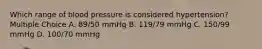 Which range of blood pressure is considered hypertension? Multiple Choice A. 89/50 mmHg B. 119/79 mmHg C. 150/99 mmHg D. 100/70 mmHg