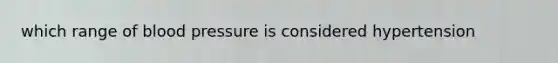 which range of blood pressure is considered hypertension
