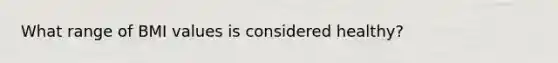 What range of BMI values is considered healthy?