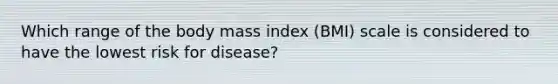 Which range of the body mass index (BMI) scale is considered to have the lowest risk for disease?