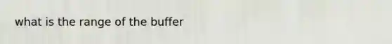 what is the range of the buffer