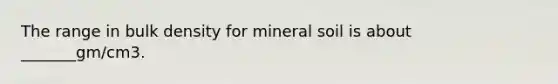 The range in bulk density for mineral soil is about _______gm/cm3.