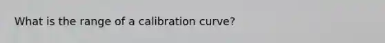 What is the range of a calibration curve?