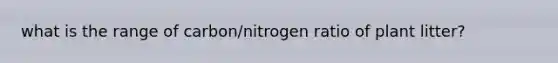 what is the range of carbon/nitrogen ratio of plant litter?