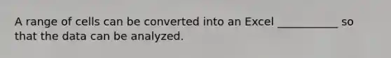 A range of cells can be converted into an Excel ___________ so that the data can be analyzed.