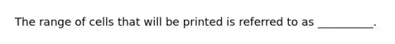 The range of cells that will be printed is referred to as __________.