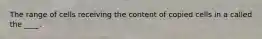 The range of cells receiving the content of copied cells in a called the ____.