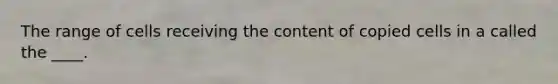 The range of cells receiving the content of copied cells in a called the ____.