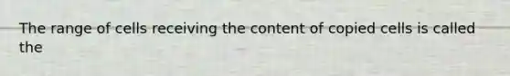 The range of cells receiving the content of copied cells is called the