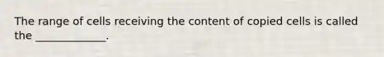 The range of cells receiving the content of copied cells is called the _____________.