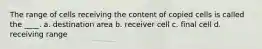 The range of cells receiving the content of copied cells is called the ____. a. destination area b. receiver cell c. final cell d. receiving range