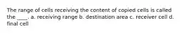 The range of cells receiving the content of copied cells is called the ____. a. receiving range b. destination area c. receiver cell d. final cell