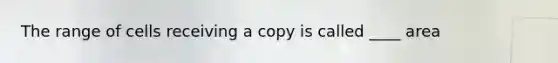 The range of cells receiving a copy is called ____ area