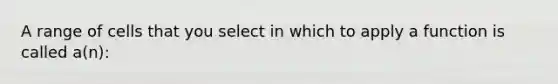 A range of cells that you select in which to apply a function is called a(n):