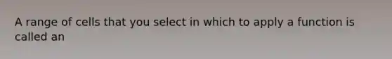 A range of cells that you select in which to apply a function is called an