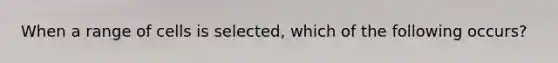 When a range of cells is selected, which of the following occurs?