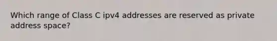 Which range of Class C ipv4 addresses are reserved as private address space?