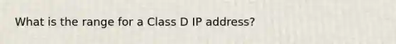 What is the range for a Class D IP address?