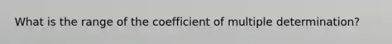 What is the range of the coefficient of multiple determination?