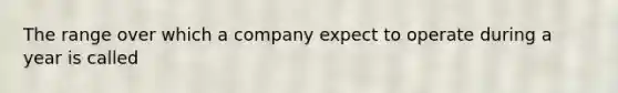 The range over which a company expect to operate during a year is called