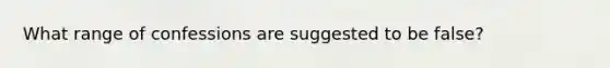 What range of confessions are suggested to be false?