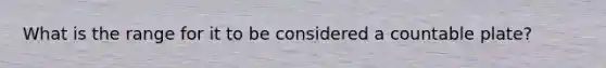 What is the range for it to be considered a countable plate?