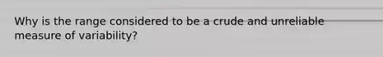Why is <a href='https://www.questionai.com/knowledge/kmJGa7HOWD-the-range' class='anchor-knowledge'>the range</a> considered to be a crude and unreliable measure of variability?