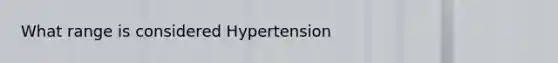 What range is considered Hypertension