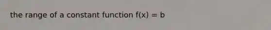 the range of a constant function f(x) = b