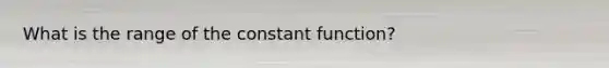 What is the range of the constant function?