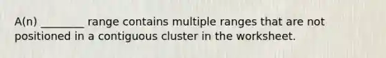 A(n) ________ range contains multiple ranges that are not positioned in a contiguous cluster in the worksheet.