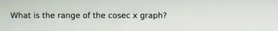 What is the range of the cosec x graph?