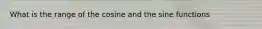 What is the range of the cosine and the sine functions