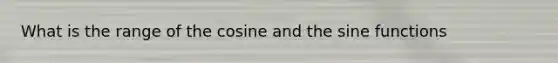 What is the range of the cosine and the sine functions