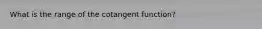 What is the range of the cotangent function?