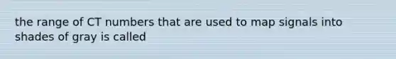 the range of CT numbers that are used to map signals into shades of gray is called