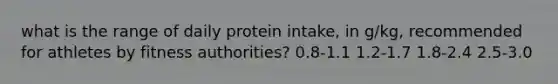 what is the range of daily protein intake, in g/kg, recommended for athletes by fitness authorities? 0.8-1.1 1.2-1.7 1.8-2.4 2.5-3.0