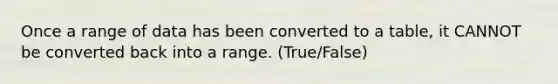 Once a range of data has been converted to a table, it CANNOT be converted back into a range. (True/False)