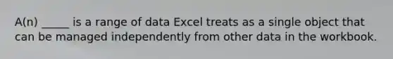 A(n) _____ is a range of data Excel treats as a single object that can be managed independently from other data in the workbook.