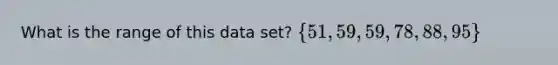 What is the range of this data set? 51, 59, 59, 78, 88, 95