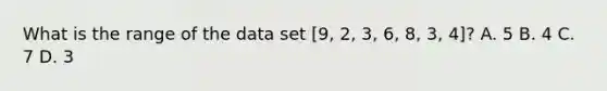 What is the range of the data set [9, 2, 3, 6, 8, 3, 4]? A. 5 B. 4 C. 7 D. 3