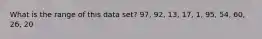 What is the range of this data set? 97, 92, 13, 17, 1, 95, 54, 60, 26, 20